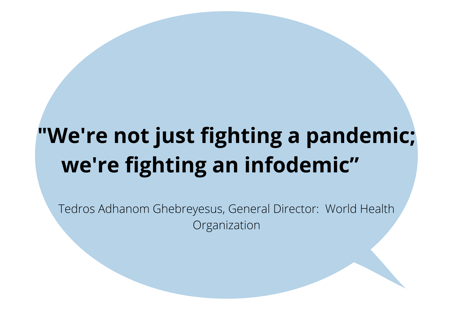 “We're not just fighting a pandemic; we're fighting an infodemic” Tedros Adhanom Ghebreyesus, WHO's director-general